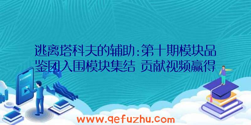 逃离塔科夫的辅助:第十期模块品鉴团入围模块集结